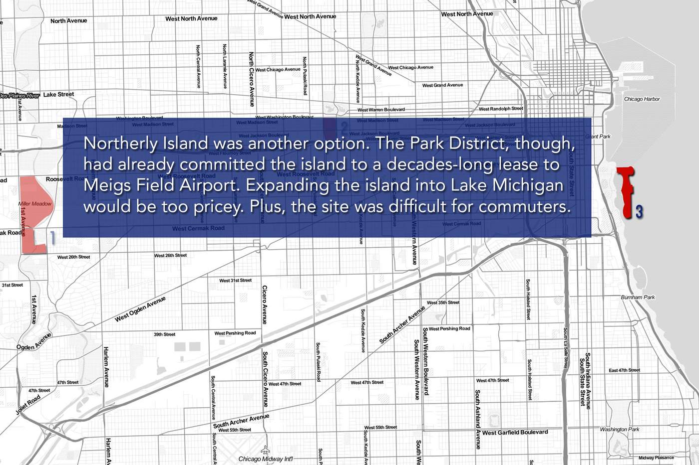 Northerly Island was another option. The Park District, though, had already committed the island to a decades-long lease to Meigs Field Airport. Expanding the island into Lake Michigan would be too pricey. Plus, the site was difficult for commuters.